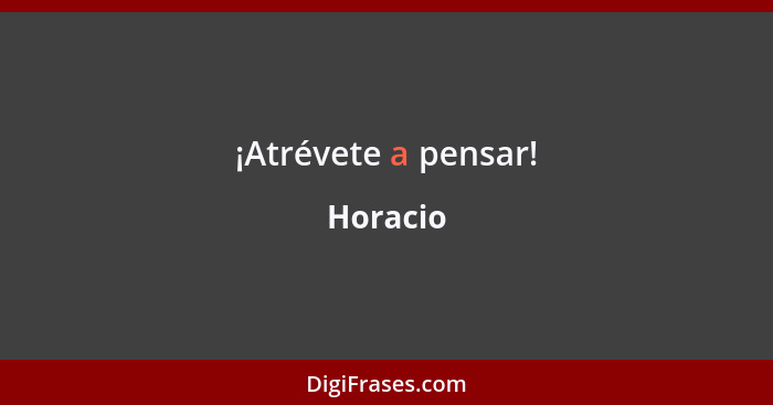 ¡Atrévete a pensar!... - Horacio