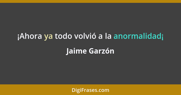 ¡Ahora ya todo volvió a la anormalidad¡... - Jaime Garzón