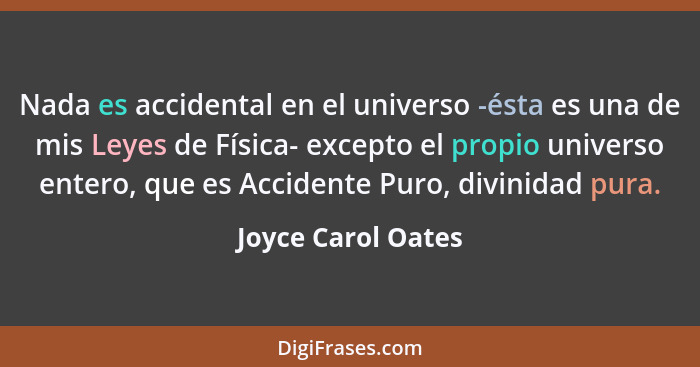 Nada es accidental en el universo -ésta es una de mis Leyes de Física- excepto el propio universo entero, que es Accidente Puro, d... - Joyce Carol Oates
