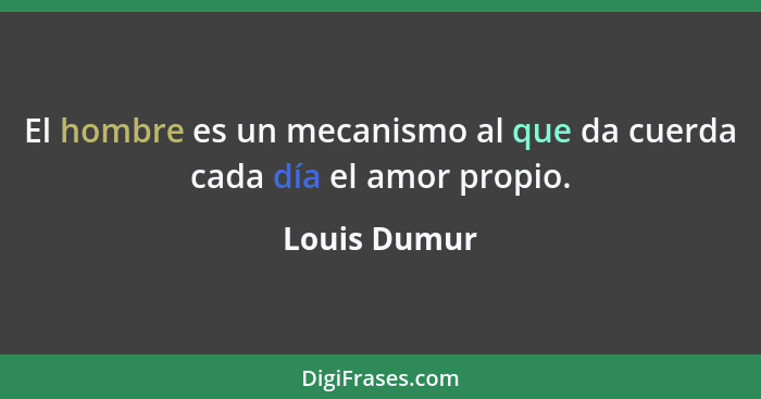 El hombre es un mecanismo al que da cuerda cada día el amor propio.... - Louis Dumur