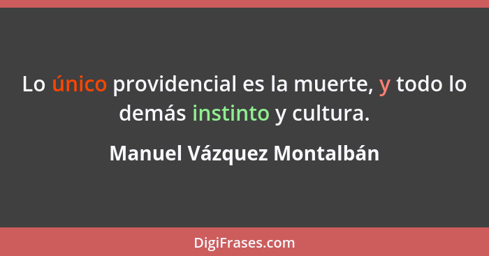 Lo único providencial es la muerte, y todo lo demás instinto y cultura.... - Manuel Vázquez Montalbán