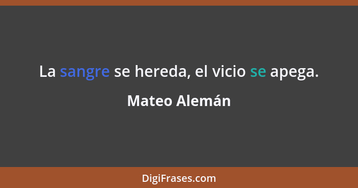 La sangre se hereda, el vicio se apega.... - Mateo Alemán