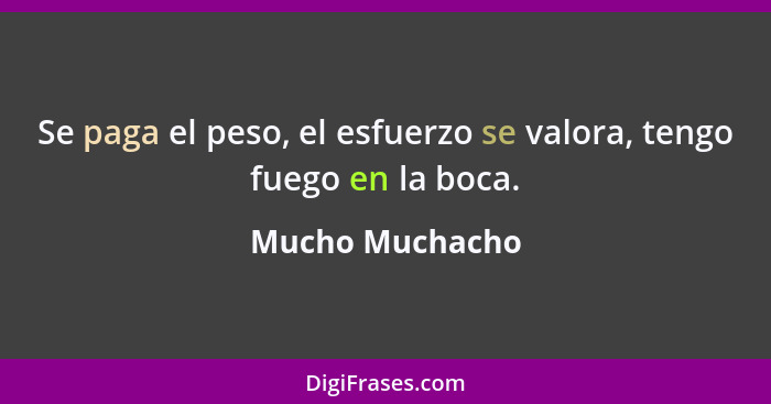 Se paga el peso, el esfuerzo se valora, tengo fuego en la boca.... - Mucho Muchacho