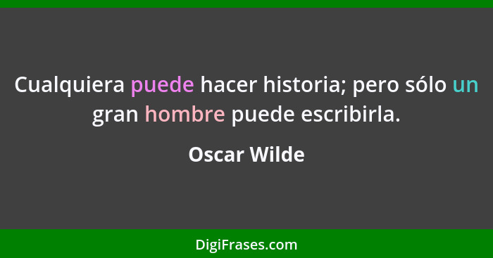 Cualquiera puede hacer historia; pero sólo un gran hombre puede escribirla.... - Oscar Wilde