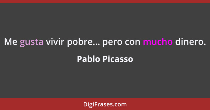 Me gusta vivir pobre... pero con mucho dinero.... - Pablo Picasso