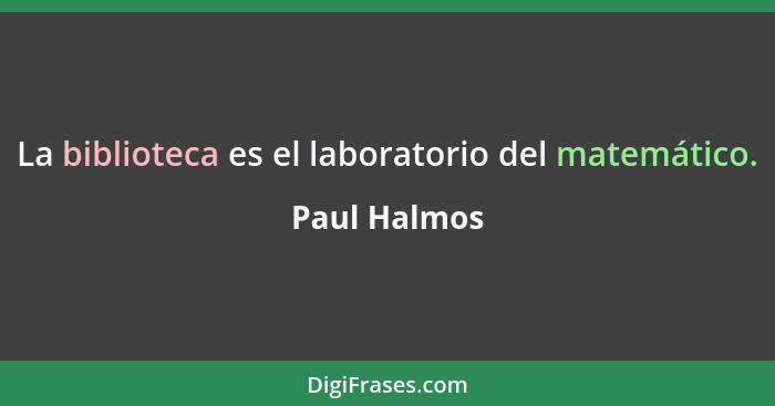 La biblioteca es el laboratorio del matemático.... - Paul Halmos