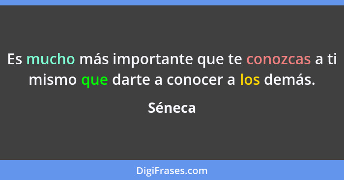 Es mucho más importante que te conozcas a ti mismo que darte a conocer a los demás.... - Séneca