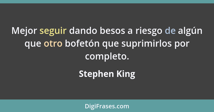 Mejor seguir dando besos a riesgo de algún que otro bofetón que suprimirlos por completo.... - Stephen King