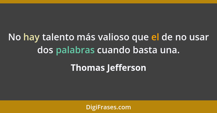 No hay talento más valioso que el de no usar dos palabras cuando basta una.... - Thomas Jefferson