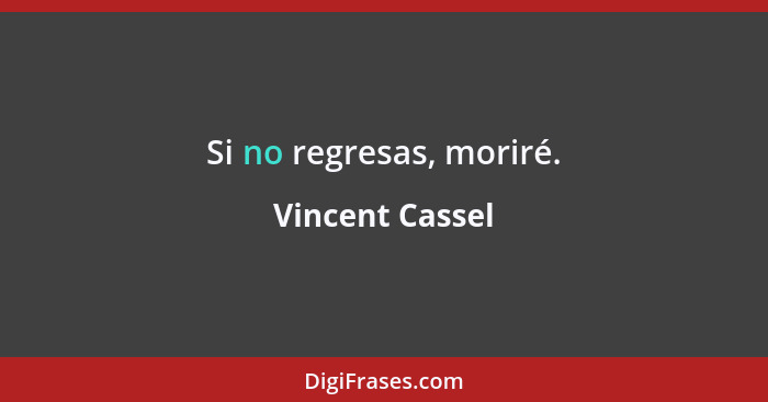 Si no regresas, moriré.... - Vincent Cassel