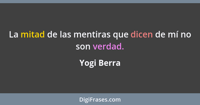 La mitad de las mentiras que dicen de mí no son verdad.... - Yogi Berra