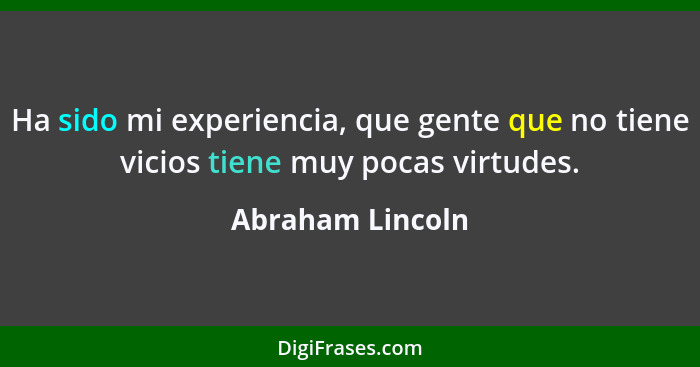 Ha sido mi experiencia, que gente que no tiene vicios tiene muy pocas virtudes.... - Abraham Lincoln