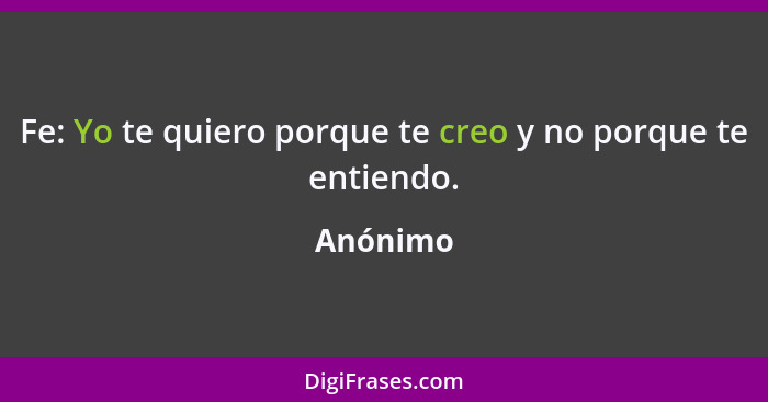 Fe: Yo te quiero porque te creo y no porque te entiendo.... - Anónimo