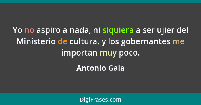 Yo no aspiro a nada, ni siquiera a ser ujier del Ministerio de cultura, y los gobernantes me importan muy poco.... - Antonio Gala