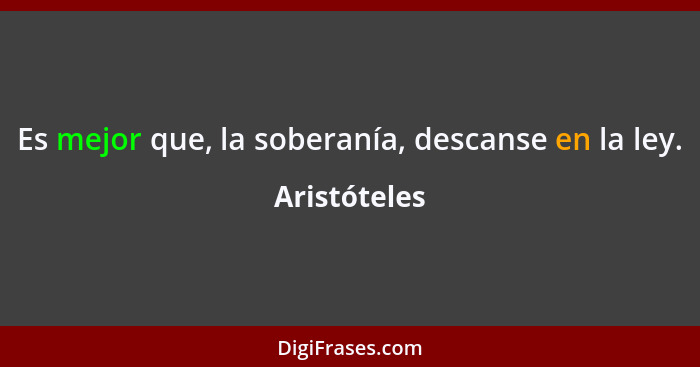 Es mejor que, la soberanía, descanse en la ley.... - Aristóteles