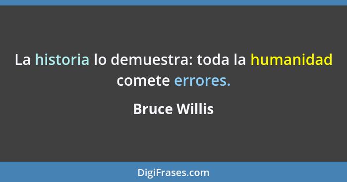 La historia lo demuestra: toda la humanidad comete errores.... - Bruce Willis