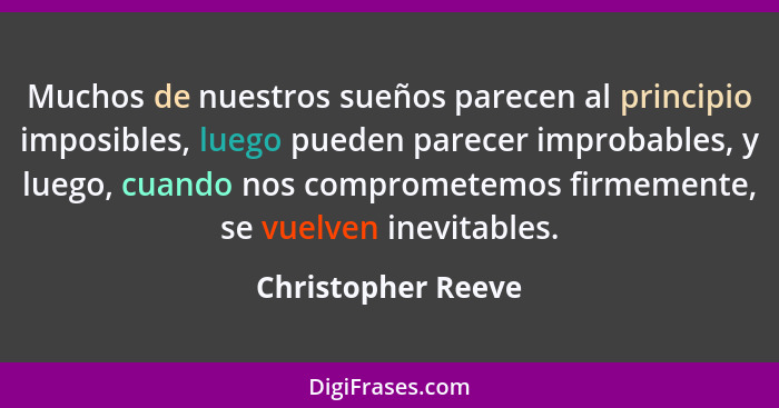 Muchos de nuestros sueños parecen al principio imposibles, luego pueden parecer improbables, y luego, cuando nos comprometemos fir... - Christopher Reeve
