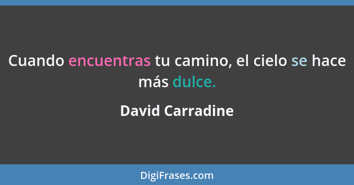 Cuando encuentras tu camino, el cielo se hace más dulce.... - David Carradine