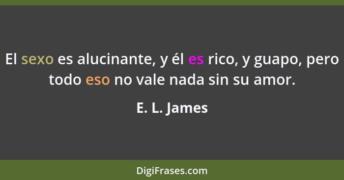 El sexo es alucinante, y él es rico, y guapo, pero todo eso no vale nada sin su amor.... - E. L. James