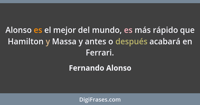 Alonso es el mejor del mundo, es más rápido que Hamilton y Massa y antes o después acabará en Ferrari.... - Fernando Alonso