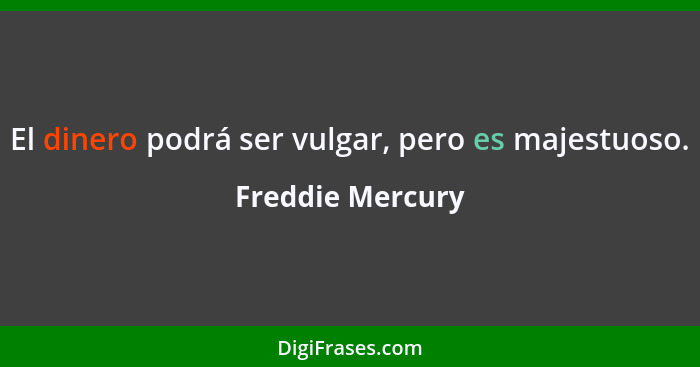 El dinero podrá ser vulgar, pero es majestuoso.... - Freddie Mercury
