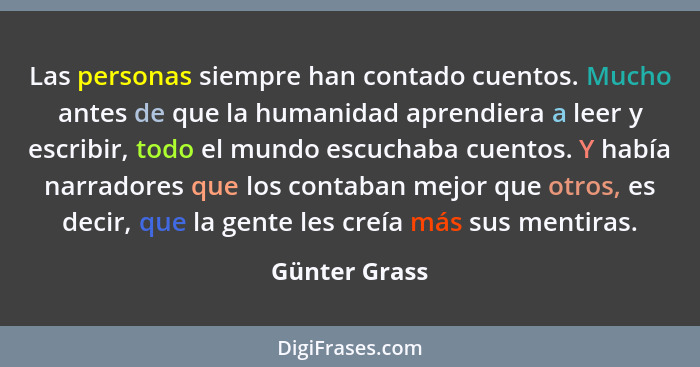 Las personas siempre han contado cuentos. Mucho antes de que la humanidad aprendiera a leer y escribir, todo el mundo escuchaba cuentos... - Günter Grass