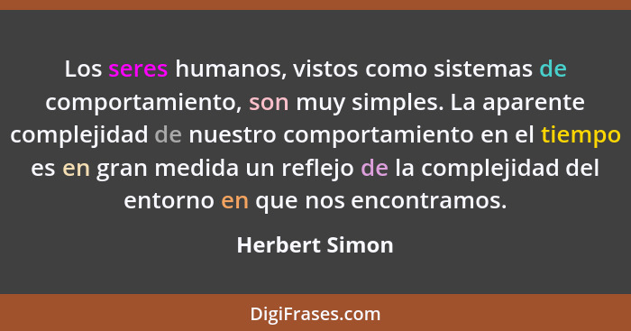 Los seres humanos, vistos como sistemas de comportamiento, son muy simples. La aparente complejidad de nuestro comportamiento en el ti... - Herbert Simon