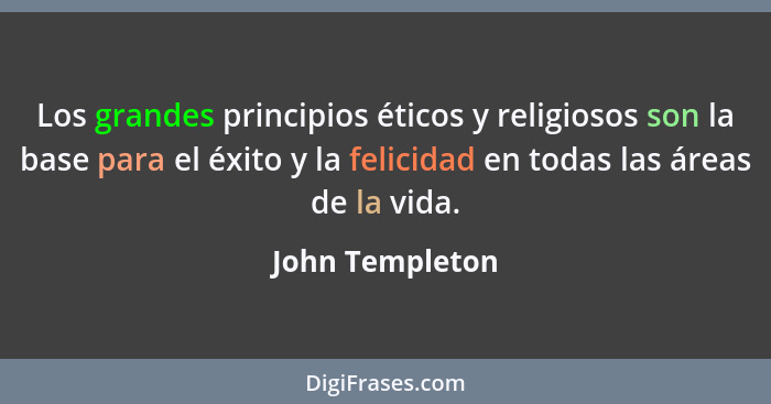 Los grandes principios éticos y religiosos son la base para el éxito y la felicidad en todas las áreas de la vida.... - John Templeton
