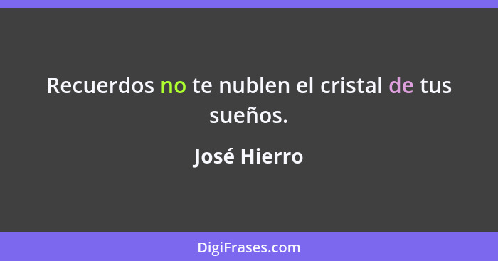 Recuerdos no te nublen el cristal de tus sueños.... - José Hierro