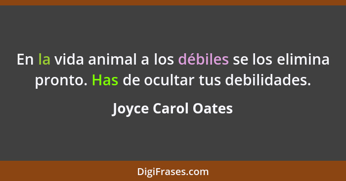 En la vida animal a los débiles se los elimina pronto. Has de ocultar tus debilidades.... - Joyce Carol Oates