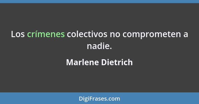 Los crímenes colectivos no comprometen a nadie.... - Marlene Dietrich