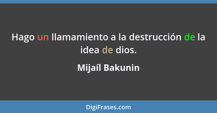 Hago un llamamiento a la destrucción de la idea de dios.... - Mijaíl Bakunin