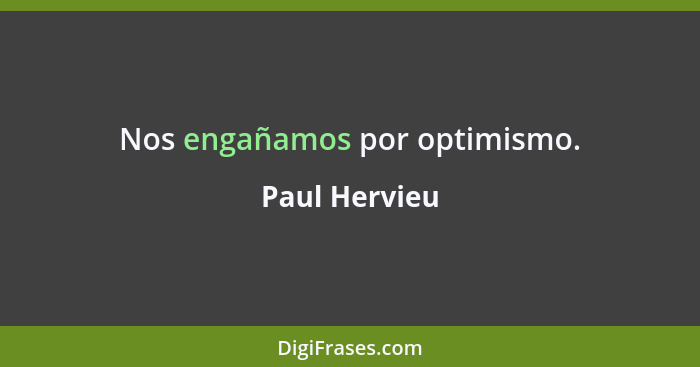 Nos engañamos por optimismo.... - Paul Hervieu