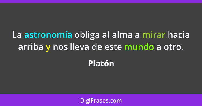 La astronomía obliga al alma a mirar hacia arriba y nos lleva de este mundo a otro.... - Platón