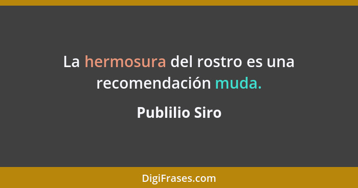 La hermosura del rostro es una recomendación muda.... - Publilio Siro