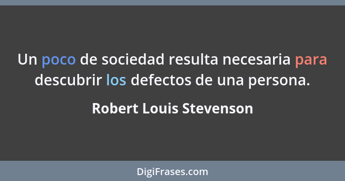 Un poco de sociedad resulta necesaria para descubrir los defectos de una persona.... - Robert Louis Stevenson