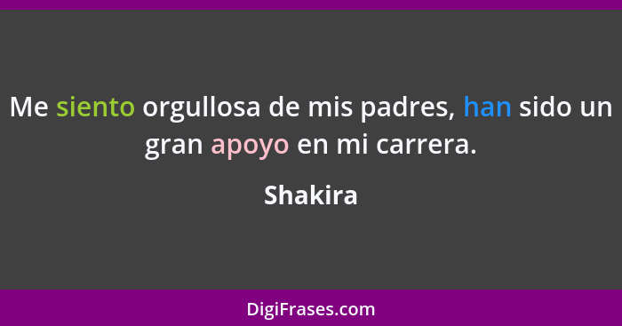 Me siento orgullosa de mis padres, han sido un gran apoyo en mi carrera.... - Shakira