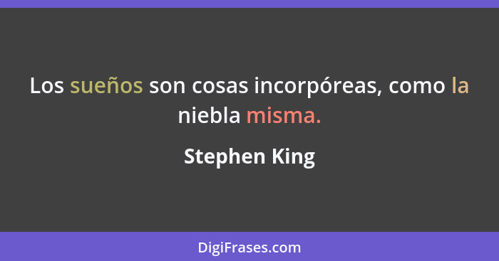 Los sueños son cosas incorpóreas, como la niebla misma.... - Stephen King