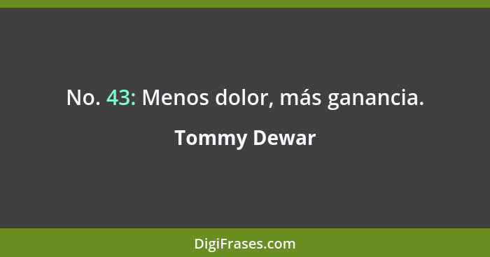 No. 43: Menos dolor, más ganancia.... - Tommy Dewar