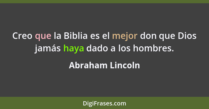 Creo que la Biblia es el mejor don que Dios jamás haya dado a los hombres.... - Abraham Lincoln