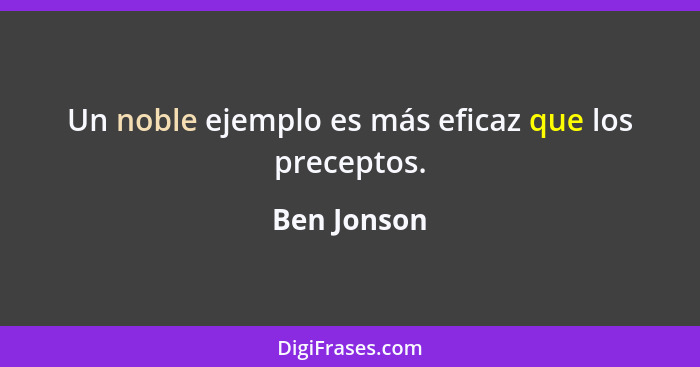 Un noble ejemplo es más eficaz que los preceptos.... - Ben Jonson