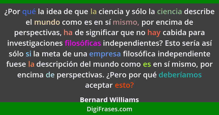 ¿Por qué la idea de que la ciencia y sólo la ciencia describe el mundo como es en sí mismo, por encima de perspectivas, ha de signi... - Bernard Williams