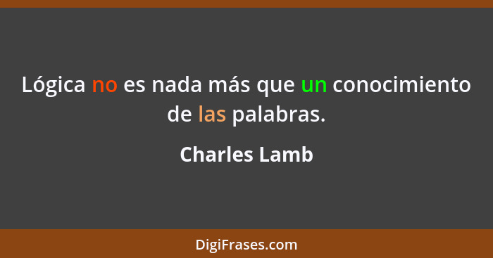 Lógica no es nada más que un conocimiento de las palabras.... - Charles Lamb