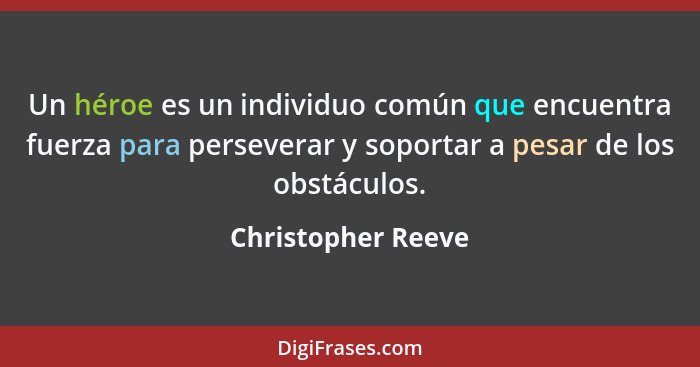 Un héroe es un individuo común que encuentra fuerza para perseverar y soportar a pesar de los obstáculos.... - Christopher Reeve