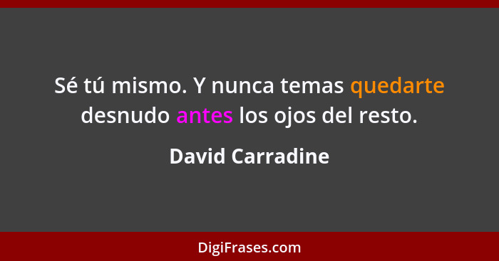 Sé tú mismo. Y nunca temas quedarte desnudo antes los ojos del resto.... - David Carradine