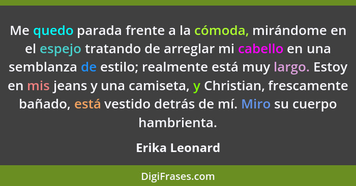 Me quedo parada frente a la cómoda, mirándome en el espejo tratando de arreglar mi cabello en una semblanza de estilo; realmente está... - Erika Leonard