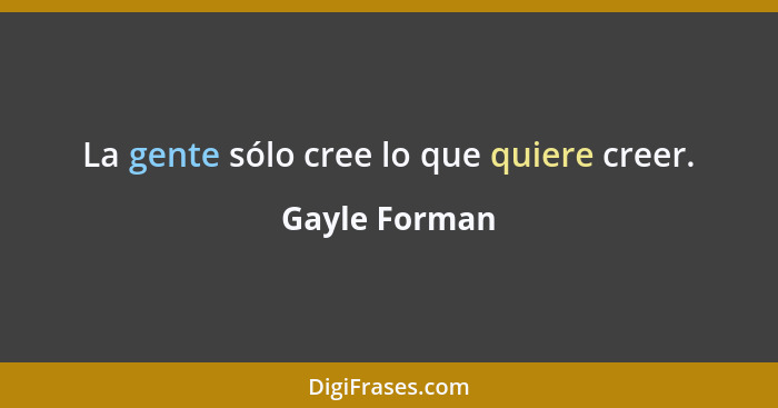 La gente sólo cree lo que quiere creer.... - Gayle Forman