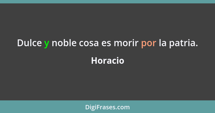 Dulce y noble cosa es morir por la patria.... - Horacio