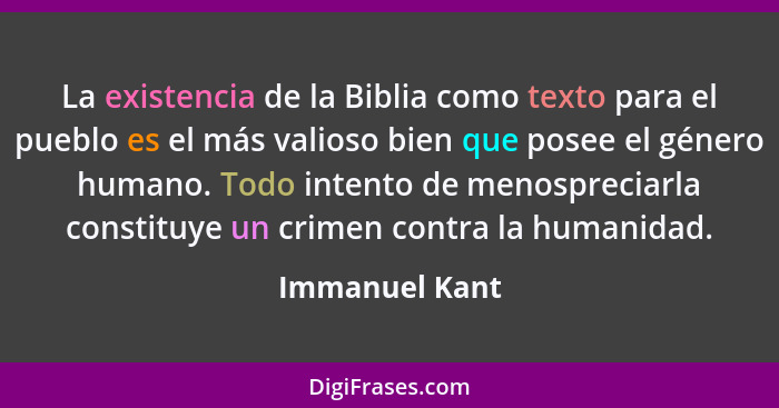 La existencia de la Biblia como texto para el pueblo es el más valioso bien que posee el género humano. Todo intento de menospreciarla... - Immanuel Kant