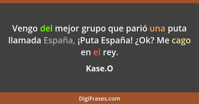 Vengo del mejor grupo que parió una puta llamada España, ¡Puta España! ¿Ok? Me cago en el rey.... - Kase.O